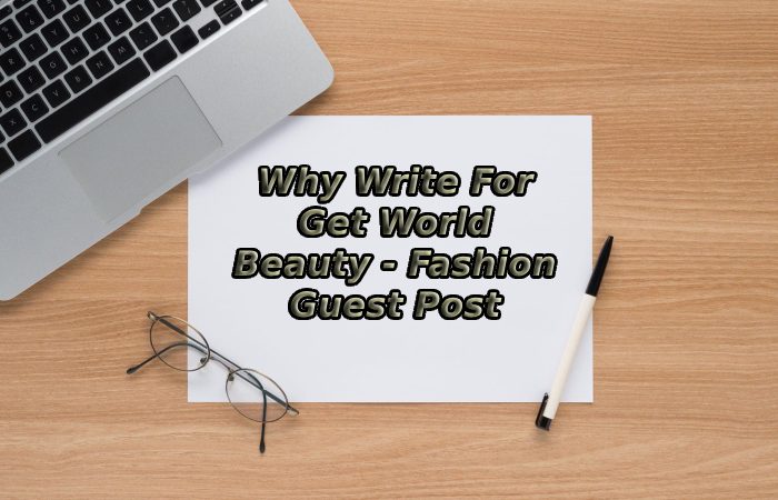 Why Write For Get World Beauty - Fashion Guest Post